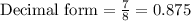 \text{Decimal form}=\frac{7}{8}=0.875