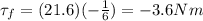 \tau_f = (21.6)(-\frac{1}{6}) = -3.6 Nm