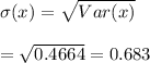 \sigma(x)=\sqrt{Var(x)} \\  \\ =\sqrt{0.4664}=0.683