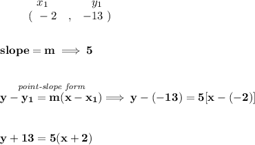 \bf \begin{array}{ccccccccc}&#10;&&x_1&&y_1\\&#10;%  (a,b)&#10;&&(~ -2 &,& -13~)&#10;\end{array}&#10;\\\\\\&#10;% slope  = m&#10;slope =  m\implies 5&#10;\\\\\\&#10;% point-slope intercept&#10;\stackrel{\textit{point-slope form}}{y- y_1= m(x- x_1)}\implies y-(-13)=5[x-(-2)]&#10;\\\\\\&#10;y+13=5(x+2)