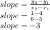 slope = \frac{ y_{2} - y_{1} }{x_{2}-x_{1}}\\&#10;slope =  \frac{1-4}{6-5} \\&#10;slope = -3