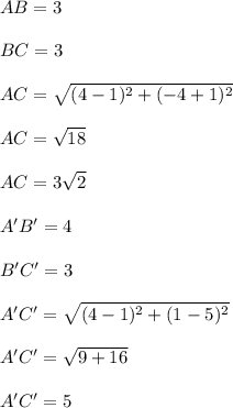 AB=3\\\\BC=3\\\\AC=\sqrt{(4-1)^2+(-4+1)^2}\\\\AC=\sqrt{18}\\\\AC=3\sqrt{2}\\\\A'B'=4\\\\B'C'=3\\\\A'C'=\sqrt{(4-1)^2+(1-5)^2}\\\\A'C'=\sqrt{9+16}\\\\A'C'=5