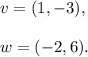 v=(1,-3),\\\\w=(-2,6).