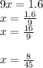 9x=1.6\\x= \frac{1.6}{9}\\x= \frac{16}{9}\\\\x= \frac{8}{45}\\