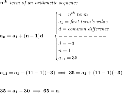 \bf n^{th}\textit{ term of an arithmetic sequence}\\\\&#10;a_n=a_1+(n-1)d\qquad &#10;\begin{cases}&#10;n=n^{th}\ term\\&#10;a_1=\textit{first term's value}\\&#10;d=\textit{common difference}\\&#10;----------\\&#10;d=-3\\&#10;n=11\\&#10;a_{11}=35&#10;\end{cases}&#10;\\\\\\&#10;a_{11}=a_1+(11-1)(-3)\implies 35=a_1+(11-1)(-3)&#10;\\\\\\&#10;35=a_1-30\implies 65=a_1