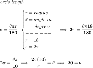 \bf \textit{arc's length}\\\\&#10;s=\cfrac{\theta \pi r}{180} ~~&#10;\begin{cases}&#10;r=radius\\&#10;\theta = angle~in\\&#10;\qquad degrees\\&#10;------\\&#10;r=18\\&#10;s=2\pi &#10;\end{cases}\implies 2\pi =\cfrac{\theta \pi 18}{180}&#10;\\\\\\&#10;2\pi =\cfrac{\theta \pi }{10}\implies \cfrac{2\pi (10)}{\pi }=\theta \implies 20=\theta