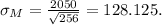 \sigma_M=\frac{2050}{\sqrt{256}}=128.125.