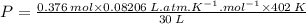 P = \frac{0.376\: mol \times 0.08206\: L.atm.K^{-1}.mol^{-1} \times 402\: K}{30\: L}