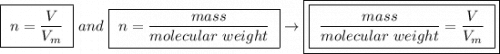 \boxed{ \ n = \frac{V}{V_m} \ } \ and \ \boxed{ \ n = \frac{mass}{molecular \ weight} \ } \rightarrow \boxed{\boxed{ \ \frac{mass}{molecular \ weight} = \frac{V}{V_m} \ }}
