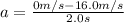a = \frac{0m/s-16.0m/s}{2.0s}