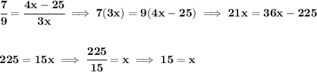 \bf \cfrac{7}{9}=\cfrac{4x-25}{3x}\implies 7(3x)=9(4x-25)\implies 21x=36x-225&#10;\\\\\\&#10;225=15x\implies \cfrac{225}{15}=x\implies 15=x