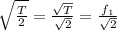 \sqrt{ \frac{T}{2} }= \frac{ \sqrt{T} }{ \sqrt{2} }=  \frac{f_1}{ \sqrt{2} }