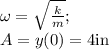 \omega=\sqrt{\frac{k}{m}};\\&#10;A=y(0)=4$in