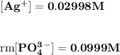 \rm \bold{  [ Ag^+] = 0.02998 M}\\\\\\rm \bold{  [PO_4^3^-] = 0.0999 M  }