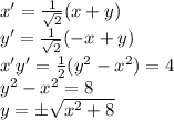 x'= \frac{1}{ \sqrt{2} } (x + y) \\ y'= \frac{1}{ \sqrt{2} } (-x+y) \\&#10;x'y'= \frac{1}{2} (y^{2}-x^{2}) =4 \\ y^{2}-x^{2}=8 \\y=\pm \sqrt{x^{2}+8}