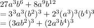 27a^3b^6+8a^9b^{12}\\=3^3a^3(b^2)^3+2^3(a^3)^3(b^4)^3\\=(3ab^2)^3+(2a^3b^4)^3