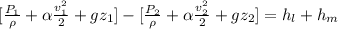 [\frac{P_1}{\rho} +\alpha \frac{v_1^2}{2} +gz_1] -[\frac{P_2}{\rho} +\alpha \frac{v_2^2}{2} +gz_2] = h_l +h_m
