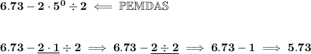 \bf 6.73-2\cdot 5^0\div 2\impliedby \mathbb{PEMDAS}&#10;\\\\\\&#10;6.73-\underline{2\cdot 1}\div 2\implies 6.73-\underline{2\div 2}\implies 6.73-1\implies 5.73