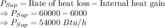 P_{Sup}=\text{Rate of heat loss}-\text{Internal heat gain}\\\Rightarrow P_{Sup}=60000-6000\\\Rightarrow P_{Sup}=54000\ Btu/h