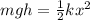 mgh=\frac{1}{2}kx^2