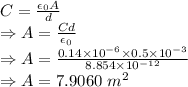 C=\frac{\epsilon_{0}A}{d}\\\Rightarrow A=\frac{Cd}{\epsilon_{0}}\\\Rightarrow A=\frac{0.14\times 10^{-6}\times 0.5\times 10^{-3}}{8.854\times 10^{-12}}\\\Rightarrow A=7.9060\ m^2