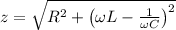 z=\sqrt{R^{2}+\left ( \omega L-\frac{1}{\omega C} \right )^2}