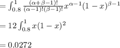 = \int_{0.8}^1 \frac{ ( \alpha + \beta  -1)!}{(\alpha -1)! (\beta-1)!} x^{\alpha -1} (1-x)^{\beta-1} \\  \\ = 12 \int_{0.8}^1 x(1-x)^2 \\  \\ = 0.0272