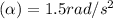 (\alpha ) =1.5rad/s^2