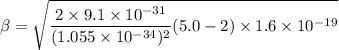 \beta = \sqrt{\dfrac{2\times9.1\times10^{-31}}{(1.055\times10^{-34})^2}(5.0-2)\times1.6\times10^{-19}}