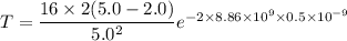 T=\dfrac{16\times 2(5.0-2.0)}{5.0^2}e^{-2\times8.86\times10^{9}\times0.5\times10^{-9}}