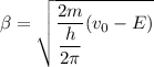 \beta=\sqrt{\dfrac{2m}{\dfrac{h}{2\pi}}(v_{0}-E)}