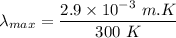 \lambda_{max}=\dfrac{2.9\times 10^{-3}\ m.K}{300\ K}