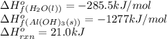 \Delta H^o_f_{(H_2O(l))}=-285.5kJ/mol\\\Delta H^o_f_{(Al(OH)_3(s))}=-1277kJ/mol\\\Delta H^o_{rxn}=21.0kJ