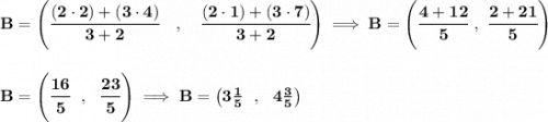 \bf B=\left(\cfrac{(2\cdot 2)+(3\cdot 4)}{3+2}\quad ,\quad \cfrac{(2\cdot 1)+(3\cdot 7)}{3+2}\right)\implies B=\left( \cfrac{4+12}{5}~,~\cfrac{2+21}{5} \right) \\\\\\ B=\left(\cfrac{16}{5}~~,~~\cfrac{23}{5} \right)\implies B=\left( 3\frac{1}{5}~~,~~4\frac{3}{5} \right)