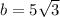 b = 5 \sqrt{3}