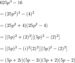 625 p^{4} -16 \\  \\ &#10;= (25 p^{2} )^{2} - (4)^{2} \\  \\ &#10;=(25 p^{2} +4)(25 p^{2} -4)  \\  \\ &#10;=[(5p)^{2} + (2)^{2} ][(5p)^{2} - (2)^{2} ] \\  \\ &#10;=[(5p)^{2} - (i)^{2} (2)^{2} ][(5p)^{2} - (2)^{2} ] \\  \\ &#10;= (5p +2i)(5p-2i)(5p+2)(5p-2)