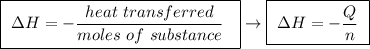 \boxed{ \ \Delta H = - \frac{heat \ transferred}{moles  \ of \ substance}\ \ } \rightarrow \boxed{ \ \Delta H = - \frac{Q}{n} \ }