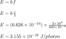 E = hf\\\\E = h \frac{c}{\lambda} \\\\E = (6.626 \times 10^{-34}) \times \frac{3\times 10^8}{630 \times 10^{-9}} \\\\E = 3.155 \times 10^{-19} \ J/photon