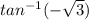 tan^{-1}(-\sqrt{3} )