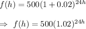 f(h)=500(1+0.02)^{24h}\\\\\Rightarrow\ f(h)=500(1.02)^{24h}