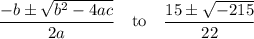 \dfrac{-b\pm\sqrt{b^2-4ac}}{2a}\quad\text{to}\quad\dfrac{15\pm\sqrt{-215}}{22}