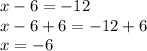 x - 6 =   - 12 \\ x - 6 + 6 =  - 12 + 6 \\ x =  - 6