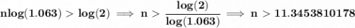 \bf nlog(1.063) \ \textgreater \  log(2)\implies n\ \textgreater \ \cfrac{log(2)}{log(1.063)}\implies n \ \textgreater \  11.3453810178