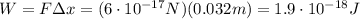 W=F \Delta x= (6\cdot 10^{-17}N)(0.032 m)=1.9 \cdot 10^{-18}J