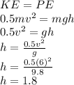 KE=PE \\  0.5mv^{2}=mgh \\ 0.5v^{2} =gh \\  h=\frac{0.5v^{2}}{g} \\ h=   \frac{0.5(6)^{2}}{9.8} \\ h=1.8