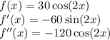 f(x)=30\cos(2x)\\ f'(x)=-60\sin(2x)\\ f''(x)=-120\cos(2x)