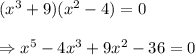 (x^3+9)(x^2-4)=0 \\  \\ \Rightarrow x^5-4x^3+9x^2-36=0