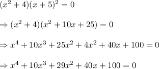 (x^2+4)(x+5)^2 = 0 \\  \\ \Rightarrow(x^2+4)(x^2+10x+25)=0 \\  \\ \Rightarrow x^4+10x^3+25x^2+4x^2+40x+100=0 \\  \\ \Rightarrow x^4+10x^3+29x^2+40x+100=0