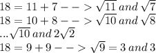 18 = 11 + 7 -  -    \sqrt{11} \:  and \:  \sqrt{7}  \\ 18 = 10 + 8 -  -    \sqrt{10} \:  and \:  \sqrt{8}  \\ ... \sqrt{10} \:  and \: 2 \sqrt{2}  \\ 18 = 9 + 9 -  -    \sqrt{9}  = 3 \: and \: 3