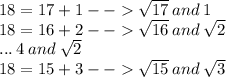 18 = 17 + 1 -  -    \sqrt{17}  \: and \: 1 \\ 18 = 16 + 2 -  -    \sqrt{16} \: and \:  \sqrt{2}  \\ ... \: 4 \: and \:  \sqrt{2}  \\ 18 = 15 + 3 -  -    \sqrt{15} \:  and \:  \sqrt{3}